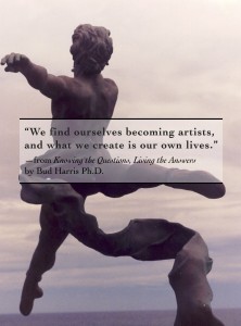 We find ourselves becoming artists, and what we create is our own lives.