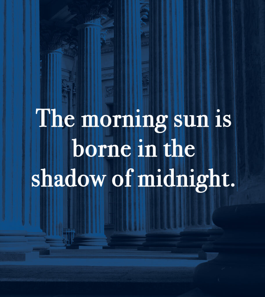 The morning sun is borne in the shadow of midnight. 