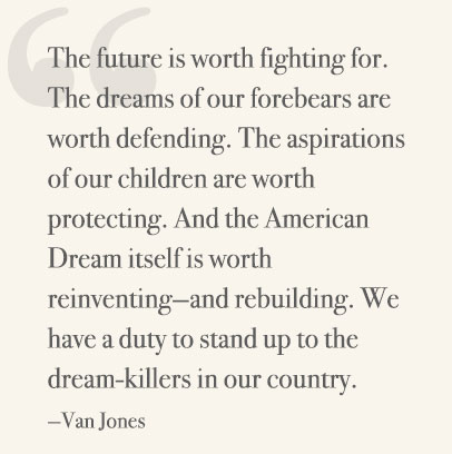 The future is worth fighting for. The dreams of our forebears are worth defending. The aspirations of our children are worth protecting. And the American Dream itself is worth reinventing—and rebuilding. We have a duty to stand up to the dream-killers in our country. —Van Jones